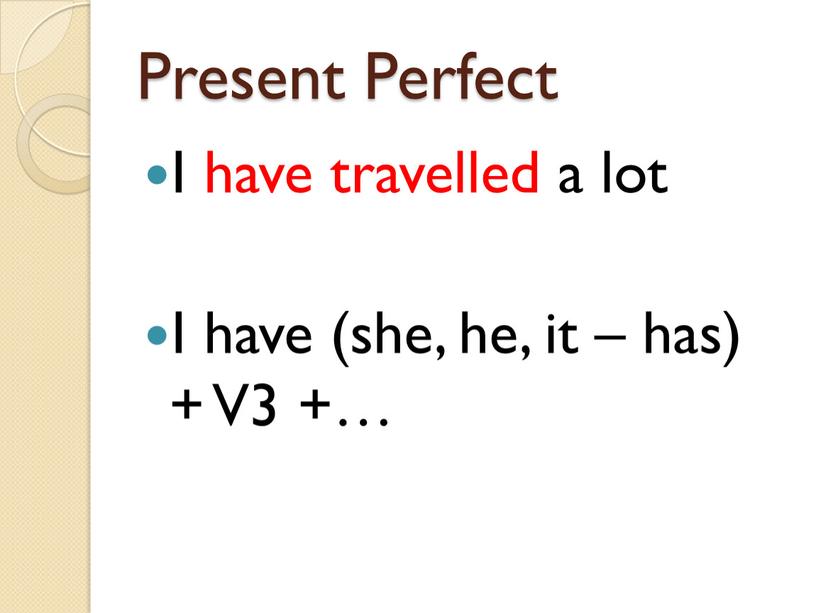 Present Perfect I have travelled a lot