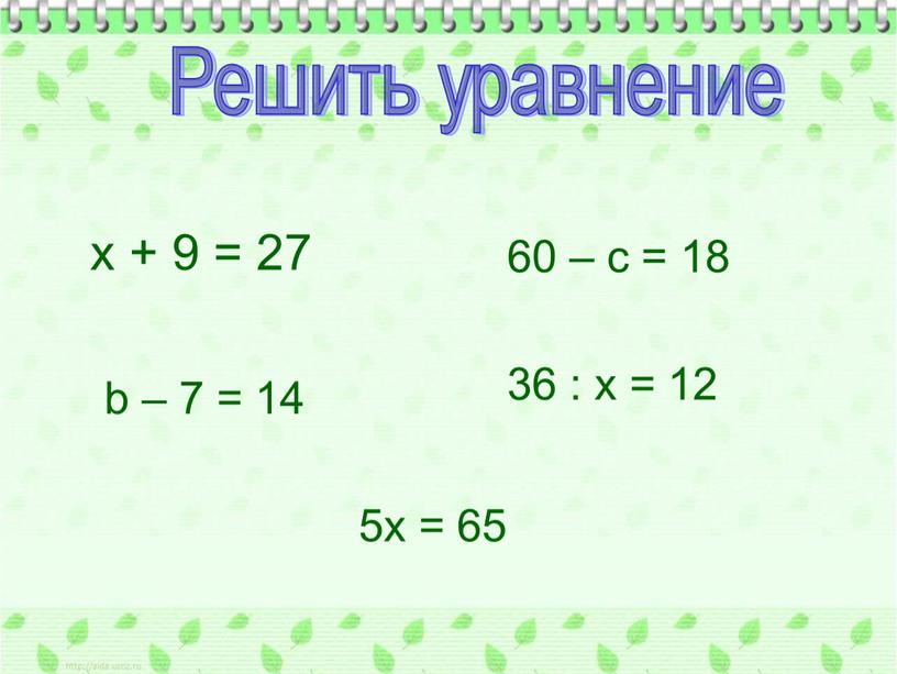 Решить уравнение х + 9 = 27 b – 7 = 14 5х = 65 60 – с = 18 36 : х = 12