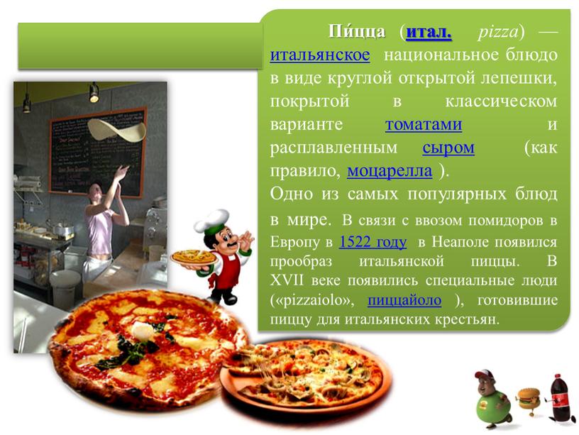 ПИЦЦА Пи́цца ( итал. pizza ) — итальянское национальное блюдо в виде круглой открытой лепешки, покрытой в классическом варианте томатами и расплавленным сыром (как правило,…