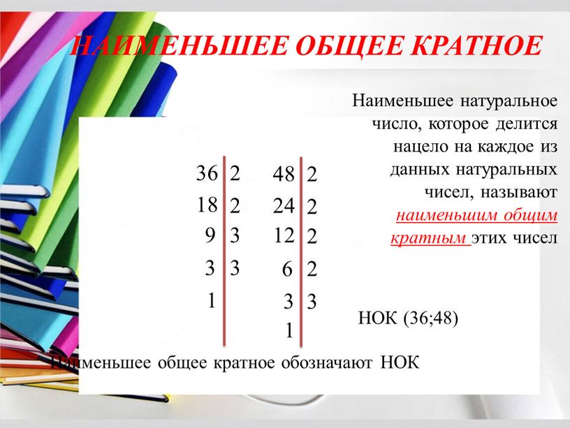 НАИМЕНЬШЕЕ ОБЩЕЕ КРАТНОЕ 2 36 18 2 9 3 3 3 1 2 48 24 2 12 2 6 2 3