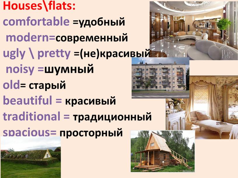 Houses\flats: comfortable =удобный modern=современный ugly \ pretty =(не)красивый noisy =шумный old= старый beautiful = красивый traditional = традиционный spacious= просторный