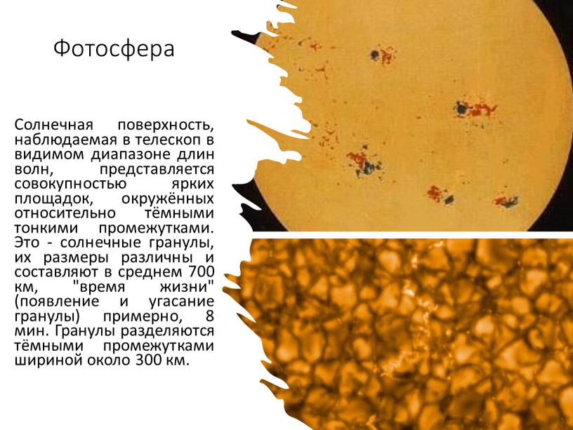 Фотосфера Солнечная поверхность, наблюдаемая в телескоп в видимом диапазоне длин волн, представляется совокупностью ярких площадок, окружённых относительно тёмными тонкими промежутками