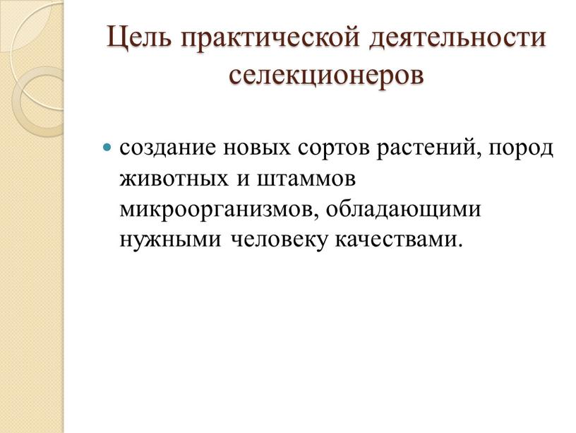 Цель практической деятельности селекционеров создание новых сортов растений, пород животных и штаммов микроорганизмов, обладающими нужными человеку качествами