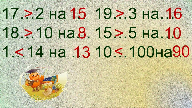 17…2 на … 18…10 на… 1…14 на … > 15 > 8 < 13 19…3 на… 15…5 на… 10…100на… > 16 > 10 < 90