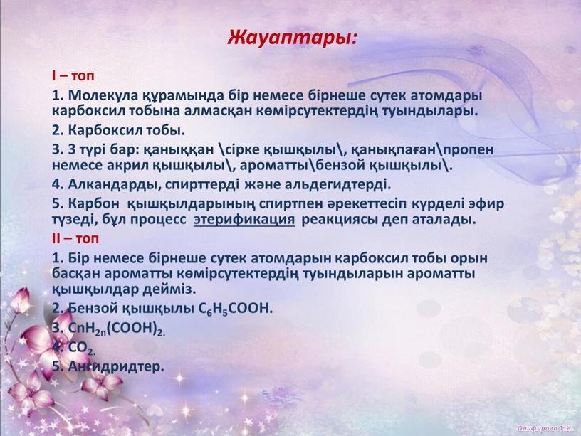 Жауаптары: І – топ 1. Молекула құрамында бір немесе бірнеше сутек атомдары карбоксил тобына алмасқан көмірсутектердің туындылары