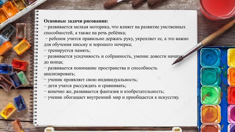 Основные задачи рисования: − развивается мелкая моторика, что влияет на развитие умственных способностей, а также на речь ребёнка; − ребенок учится правильно держать руку, укрепляет…