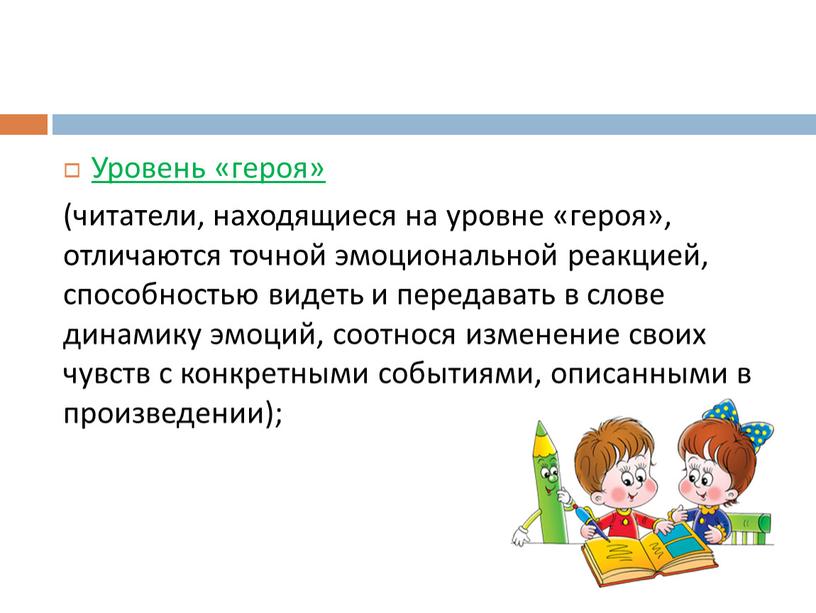 Уровень «героя» (читатели, находящиеся на уровне «героя», отличаются точной эмоциональной реакцией, способностью видеть и передавать в слове динамику эмоций, соотнося изменение своих чувств с конкретными…