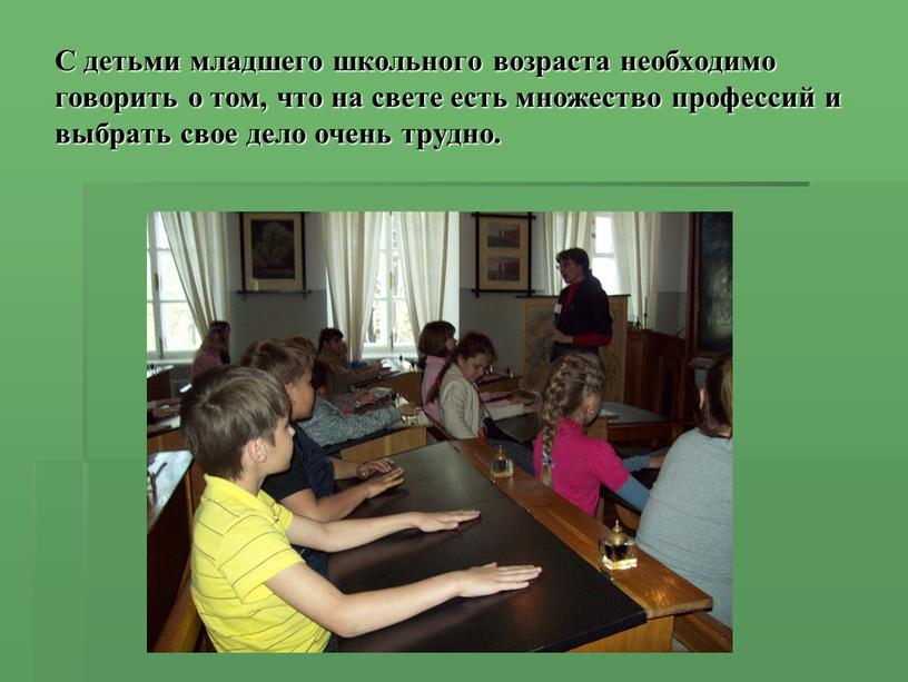 С детьми младшего школьного возраста необходимо говорить о том, что на свете есть множество профессий и выбрать свое дело очень трудно