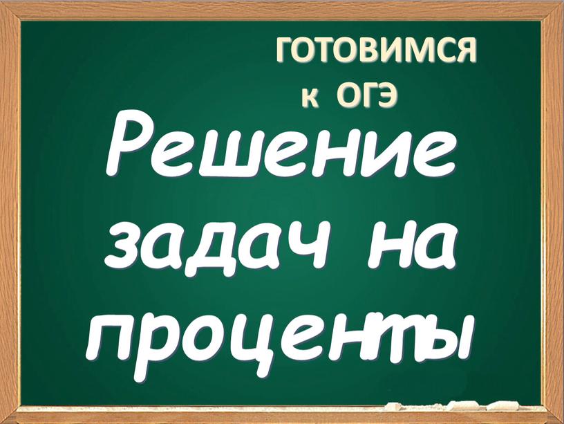 Решение задач на проценты ГОТОВИМСЯ к