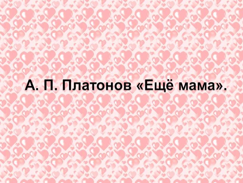 А. П. Платонов «Ещё мама».