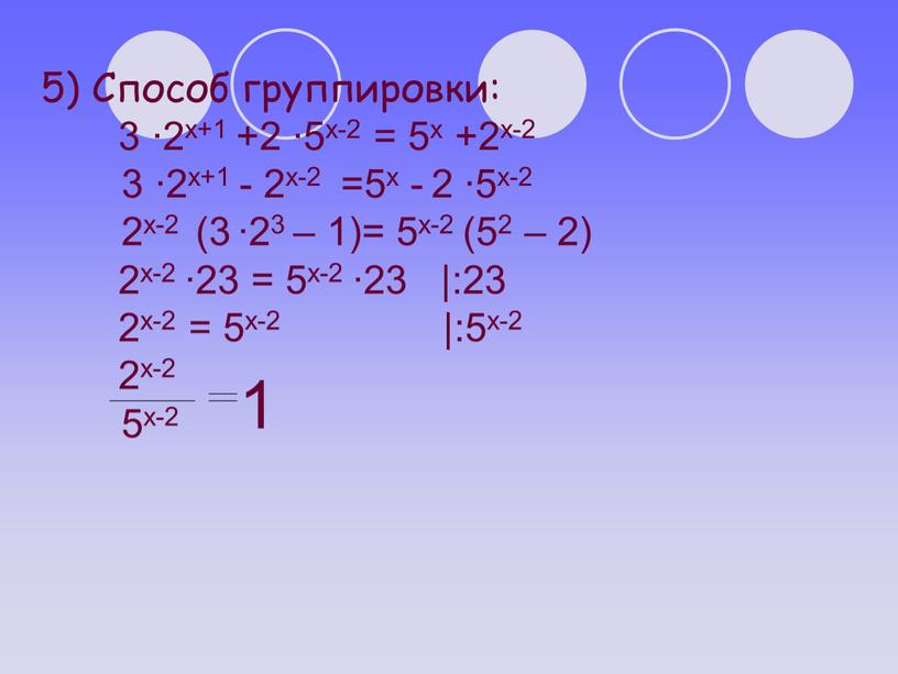 Способ группировки: 3 ∙2х+1 +2 ∙5х-2 = 5х +2х-2 3 ∙2х+1 - 2х-2 =5х - 2 ∙5х-2 2х-2 (3 ∙23 – 1)= 5х-2 (52 –…