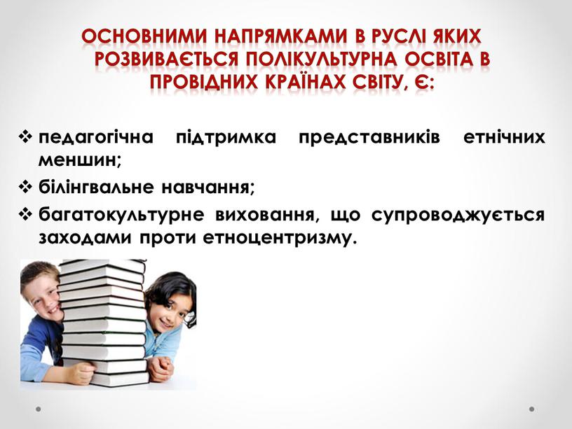 Основними напрямками в руслі яких розвивається полікультурна освіта в провідних країнах світу, є: педагогічна підтримка представників етнічних меншин; білінгвальне навчання; багатокультурне виховання, що супроводжується заходами…