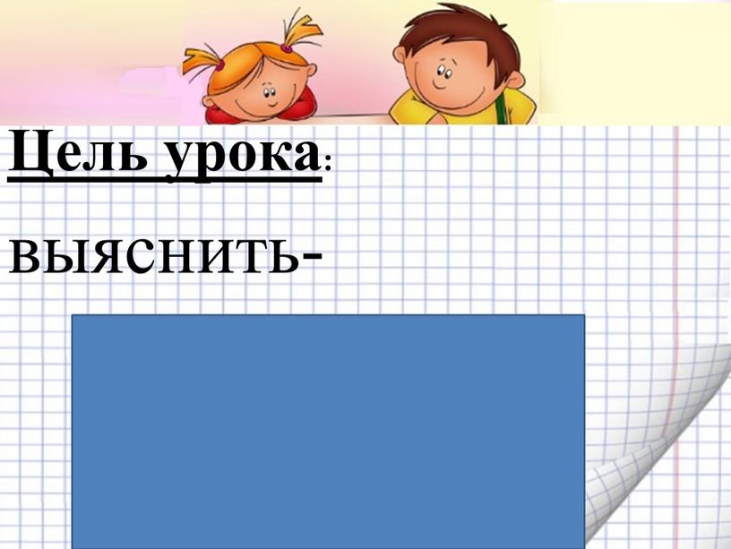 Цель урока : выяснить- что значит увеличить число в несколько раз;