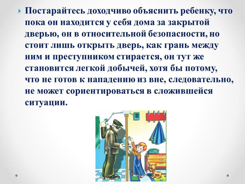 Постарайтесь доходчиво объяснить ребенку, что пока он находится у себя дома за закрытой дверью, он в относительной безопасности, но стоит лишь открыть дверь, как грань…