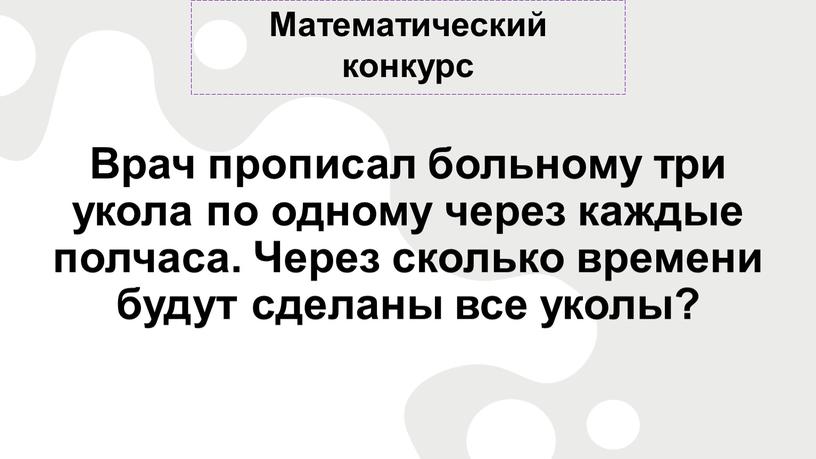 Математический конкурс Врач прописал больному три укола по одному через каждые полчаса