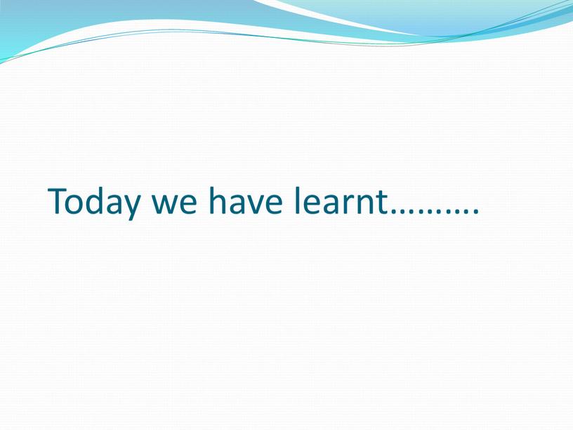 Today we have learnt……….