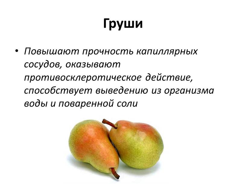 Груши Повышают прочность капиллярных сосудов, оказывают противосклеротическое действие, способствует выведению из организма воды и поваренной соли