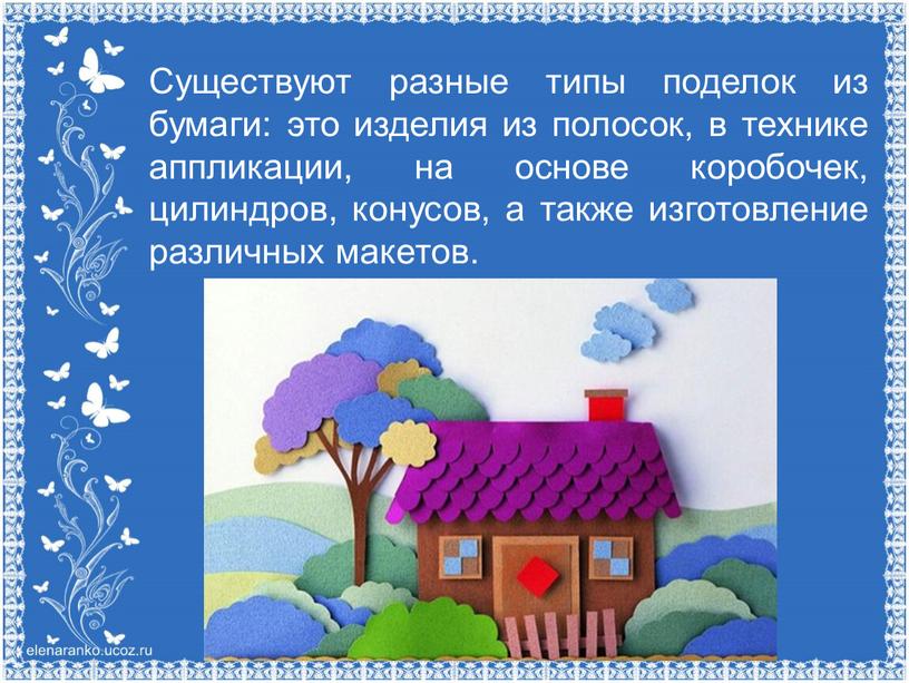 Существуют разные типы поделок из бумаги: это изделия из полосок, в технике аппликации, на основе коробочек, цилиндров, конусов, а также изготовление различных макетов