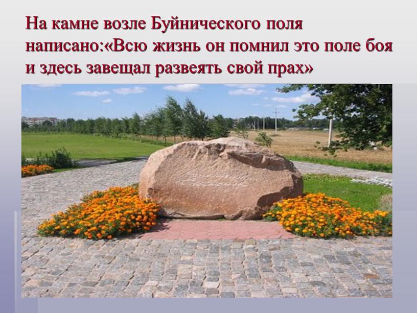 На камне возле Буйнического поля написано:«Всю жизнь он помнил это поле боя и здесь завещал развеять свой прах»