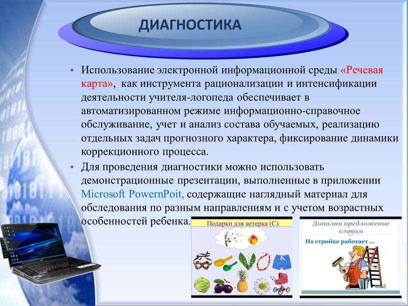 ДИАГНОСТИКА Использование электронной информационной среды «Речевая карта», как инструмента рационализации и интенсификации деятельности учителя-логопеда обеспечивает в автоматизированном режиме информационно-справочное обслуживание, учет и анализ состава обучаемых,…