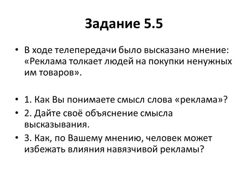 Задание 5.5 В ходе телепередачи было высказано мнение: «Реклама толкает людей на покупки ненужных им товаров»