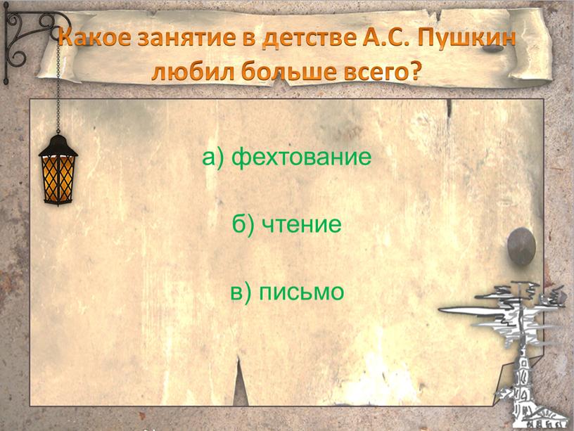 Какое занятие в детстве А.С. Пушкин любил больше всего? а) фехтование б) чтение в) письмо