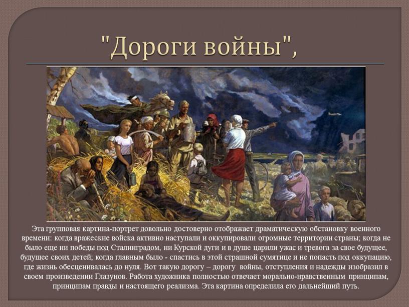 Дороги войны", Эта групповая картина-портрет довольно достоверно отображает драматическую обстановку военного времени: когда вражеские войска активно наступали и оккупировали огромные территории страны; когда не было…