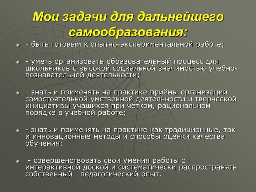 Мои задачи для дальнейшего самообразования: - быть готовым к опытно-экспериментальной работе; - уметь организовать образовательный процесс для школьников с высокой социальной значимостью учебно-познавательной деятельности; -…