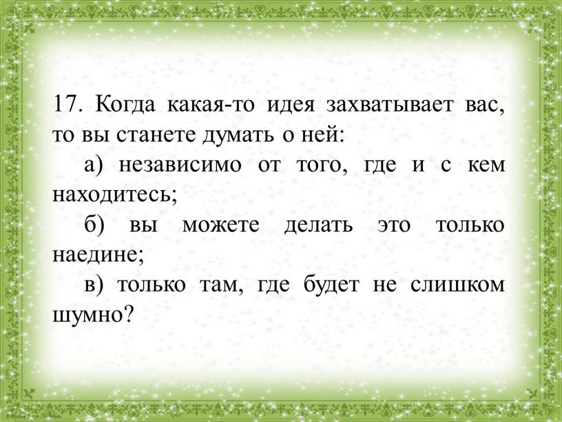 Когда какая-то идея захватывает вас, то вы станете думать о ней: а) независимо от того, где и с кем находитесь; б) вы можете делать это…