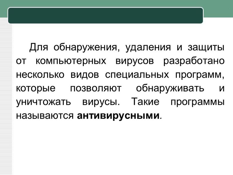 Для обнаружения, удаления и защиты от компьютерных вирусов разработано несколько видов специальных программ, которые позволяют обнаруживать и уничтожать вирусы