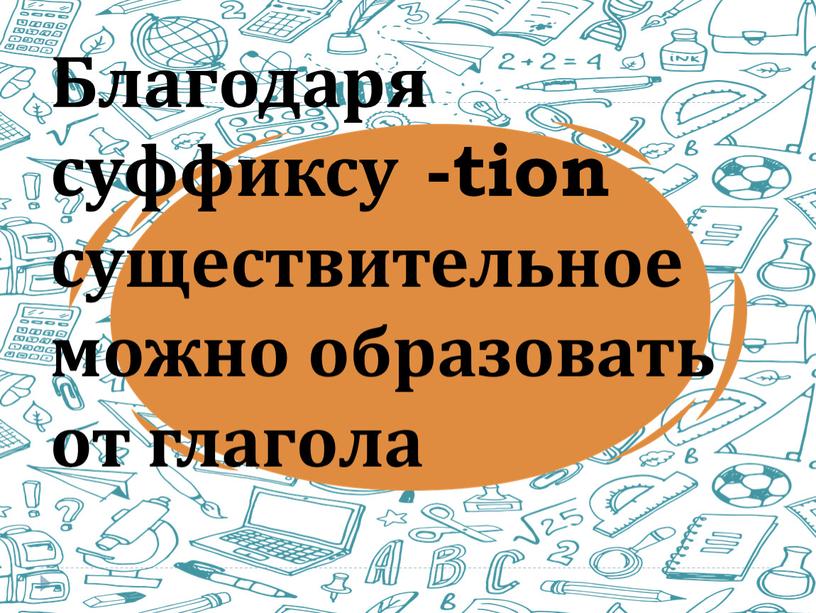 Благодаря суффиксу -tion существительное можно образовать от глагола