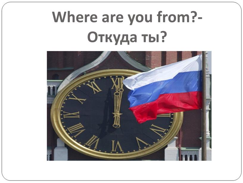 Where are you from?- Откуда ты?