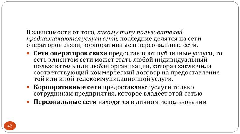 В зависимости от того, какому типу пользователей предназначаются услуги сети, последние делятся на сети операторов связи, корпоративные и персональные сети