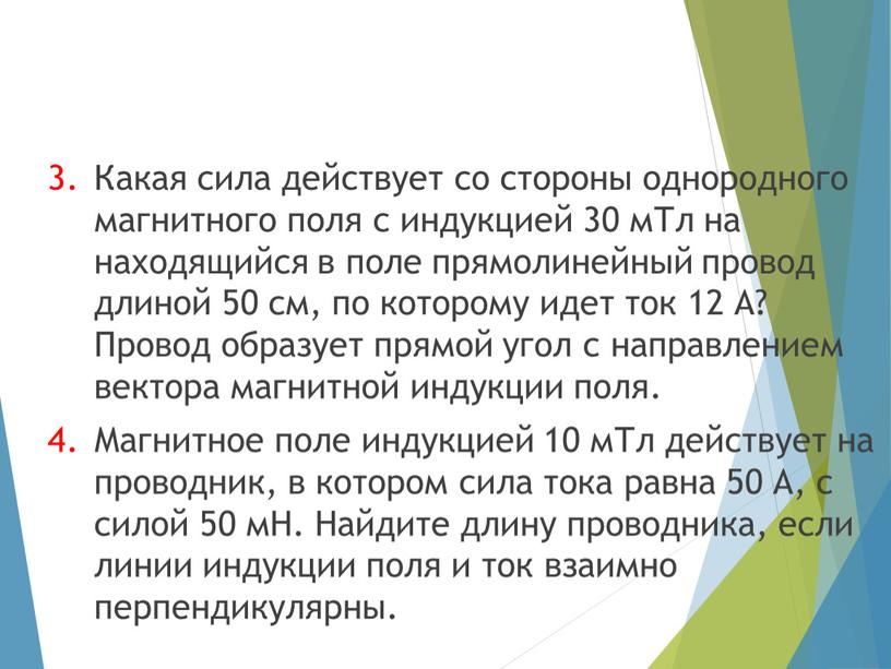 Какая сила действует со стороны однородного магнитного поля с индукцией 30 мТл на находящийся в поле прямолинейный провод длиной 50 см, по которому идет ток…