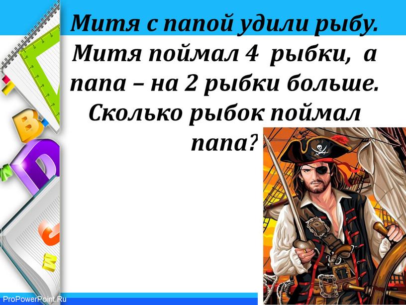 Митя с папой удили рыбу. Митя поймал 4 рыбки, а папа – на 2 рыбки больше