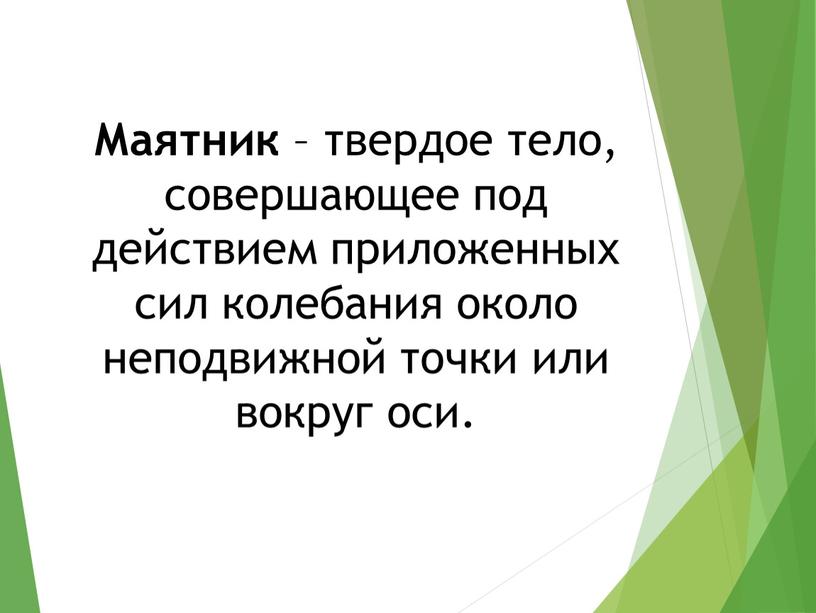 Маятник – твердое тело, совершающее под действием приложенных сил колебания около неподвижной точки или вокруг оси