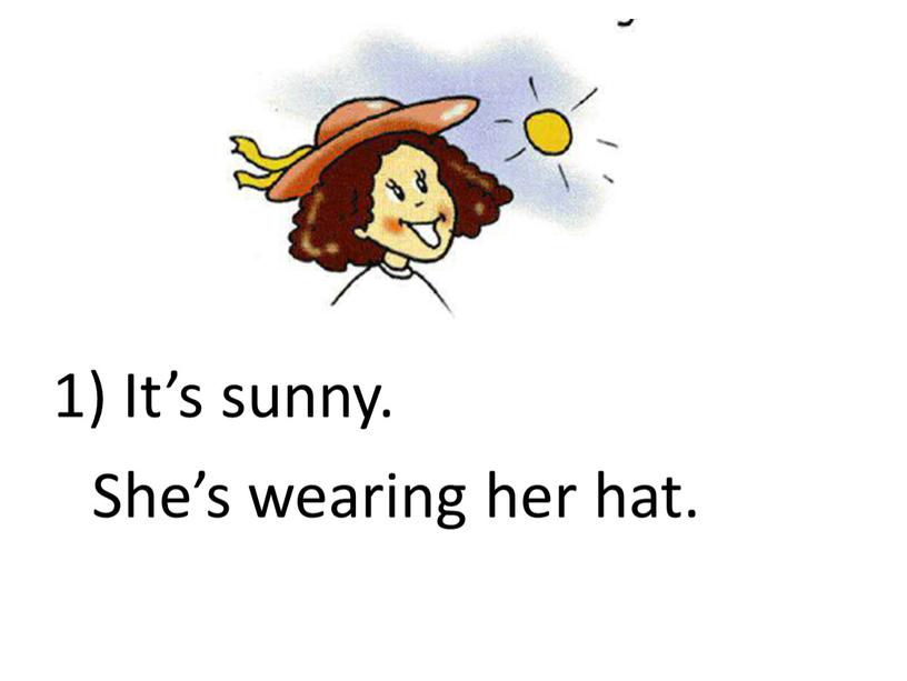 It’s sunny. She’s wearing her hat