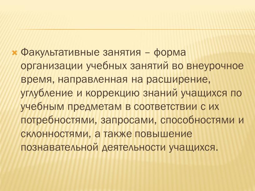 Факультативные занятия – форма организации учебных занятий во внеурочное время, направленная на расширение, углубление и коррекцию знаний учащихся по учебным предметам в соответствии с их…