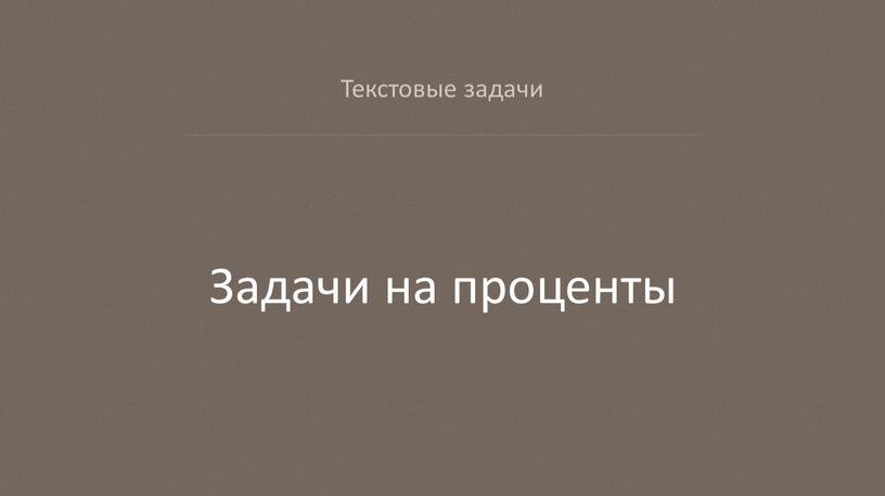 Текстовые задачи Задачи на проценты