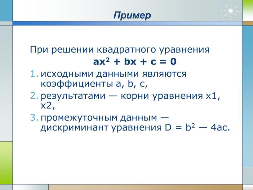 Пример При решении квадратного уравнения ax2 + bx + с = 0 исходными данными являются коэффициенты а, b, с, результатами — корни уравнения х1, х2,…