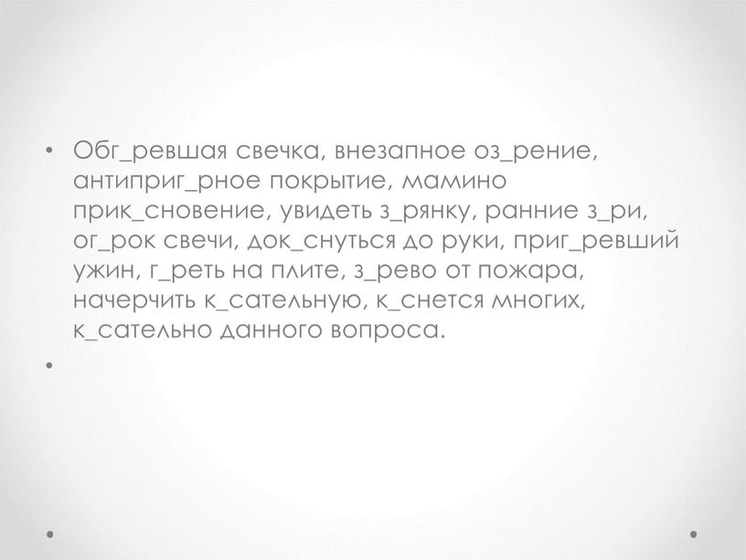 Обг_ревшая свечка, внезапное оз_рение, антиприг_рное покрытие, мамино прик_сновение, увидеть з_рянку, ранние з_ри, ог_рок свечи, док_снуться до руки, приг_ревший ужин, г_реть на плите, з_рево от пожара,…