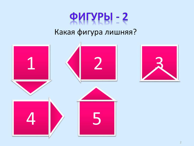 Фигуры - 2 Какая фигура лишняя? 1 4 2 5 3 2