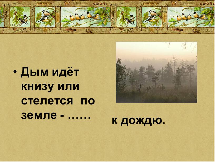 Дым идёт книзу или стелется по земле - …… к дождю