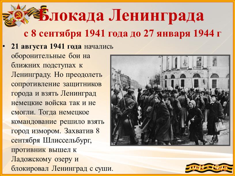 Блокада Ленинграда с 8 сентября 1941 года до 27 января 1944 г 21 августа 1941 года начались оборонительные бои на ближних подступах к