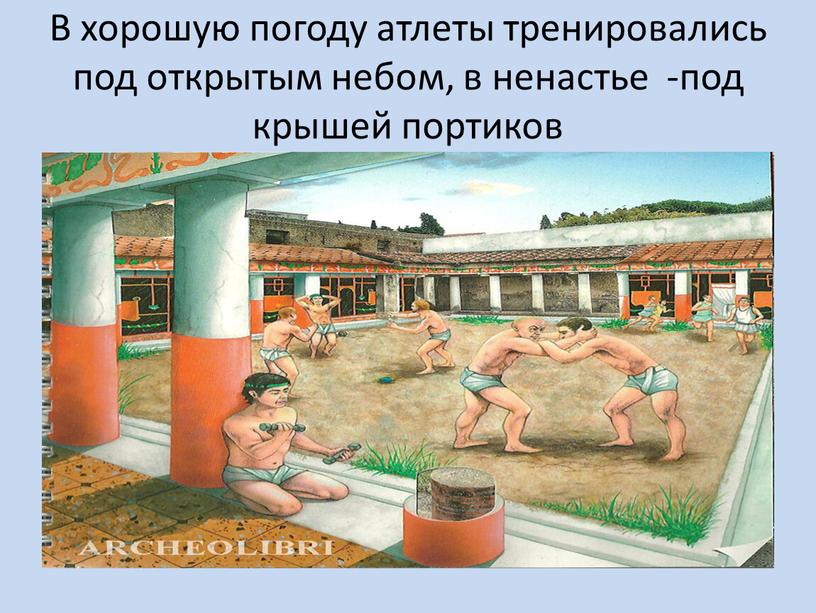 В хорошую погоду атлеты тренировались под открытым небом, в ненастье -под крышей портиков