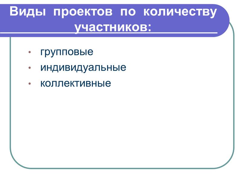 Виды проектов по количеству участников: групповые индивидуальные коллективные