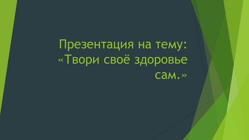 Презентация на тему: «Твори своё здоровье сам