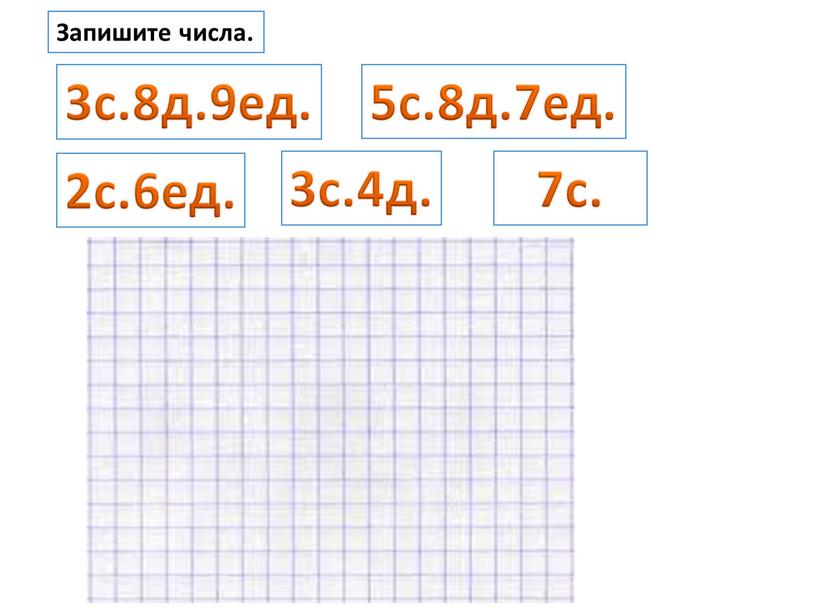 3с.8д.9ед. 7с. 2с.6ед. 3с.4д. 5с.8д.7ед. Запишите числа.