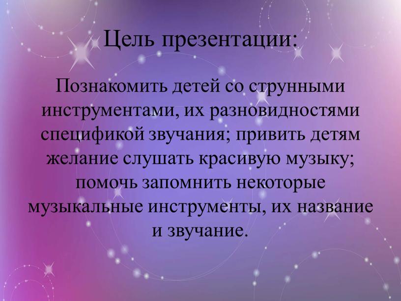 Цель презентации: Познакомить детей со струнными инструментами, их разновидностями спецификой звучания; привить детям желание слушать красивую музыку; помочь запомнить некоторые музыкальные инструменты, их название и…