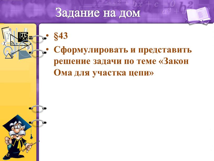 Задание на дом §43 Сформулировать и представить решение задачи по теме «Закон